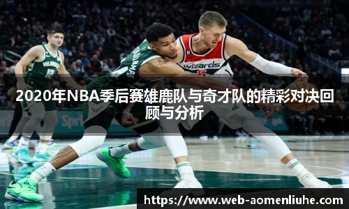 2020年NBA季后赛雄鹿队与奇才队的精彩对决回顾与分析