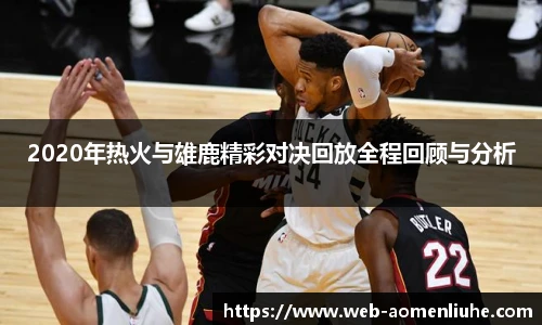 2020年热火与雄鹿精彩对决回放全程回顾与分析