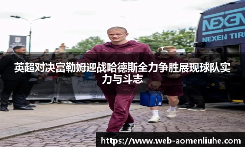 英超对决富勒姆迎战哈德斯全力争胜展现球队实力与斗志